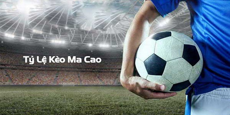 Giải đáp thắc mắc kèo Ma Cao là gì chi tiết